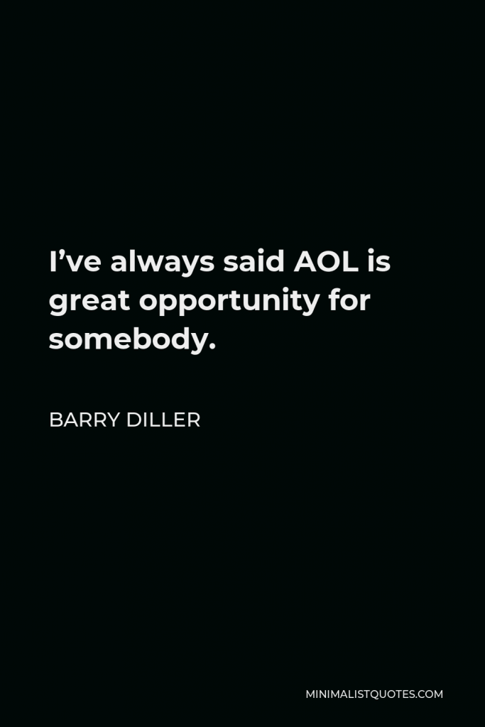 Barry Diller Quote - I’ve always said AOL is great opportunity for somebody.