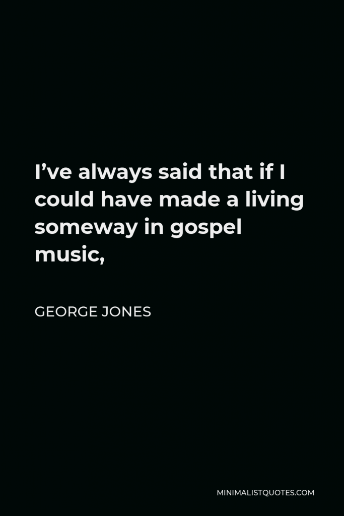 George Jones Quote - I’ve always said that if I could have made a living someway in gospel music,