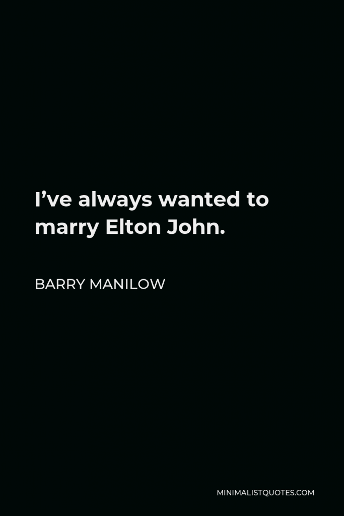 Barry Manilow Quote - I’ve always wanted to marry Elton John.