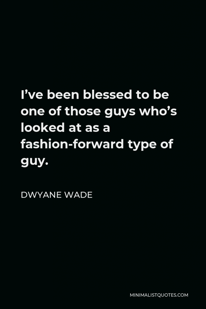 Dwyane Wade Quote - I’ve been blessed to be one of those guys who’s looked at as a fashion-forward type of guy.