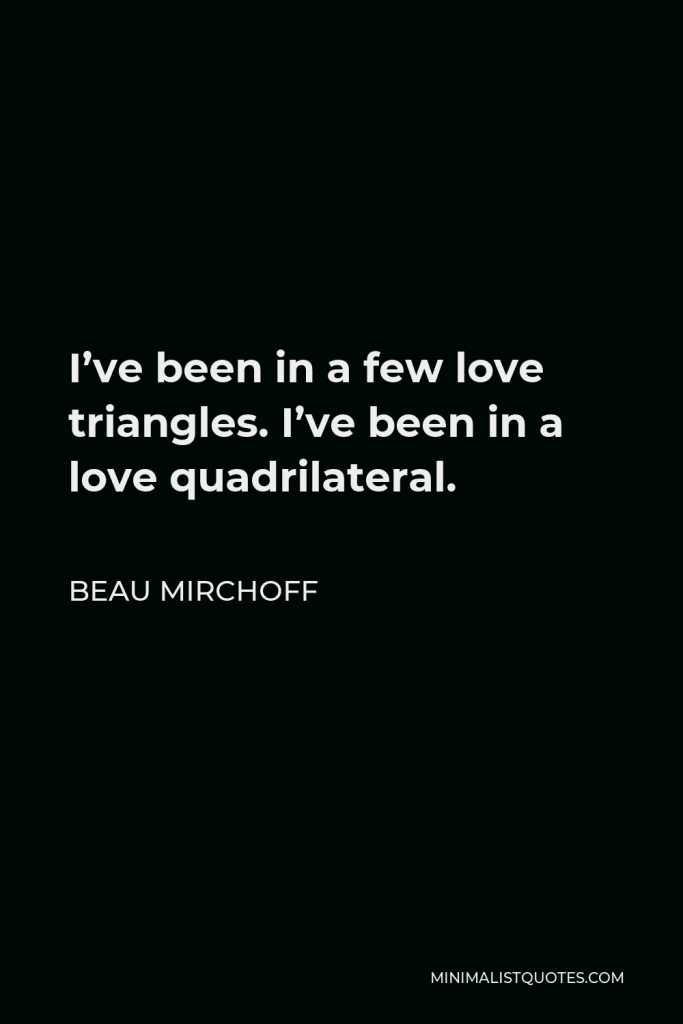 Beau Mirchoff Quote - I’ve been in a few love triangles. I’ve been in a love quadrilateral.