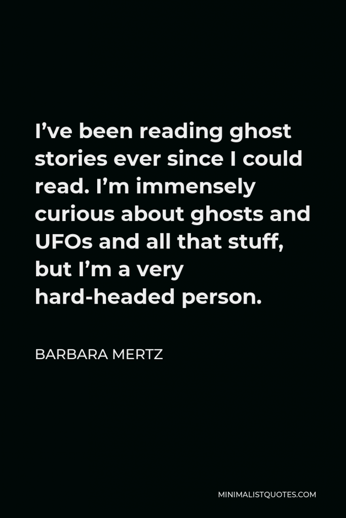 Barbara Mertz Quote - I’ve been reading ghost stories ever since I could read. I’m immensely curious about ghosts and UFOs and all that stuff, but I’m a very hard-headed person.
