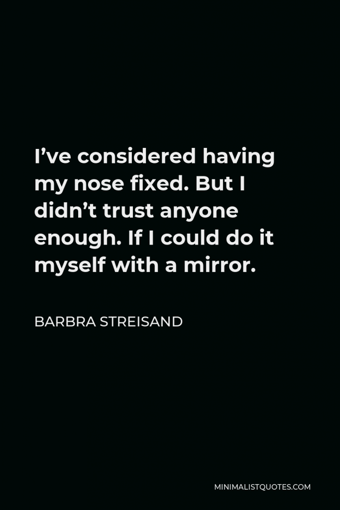 Barbra Streisand Quote - I’ve considered having my nose fixed. But I didn’t trust anyone enough. If I could do it myself with a mirror.