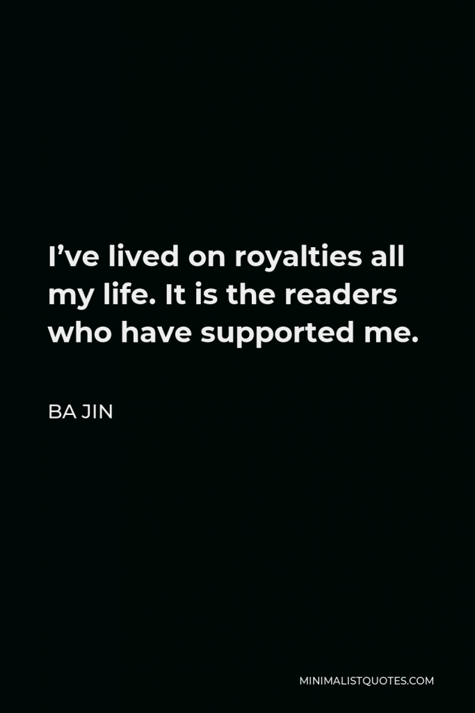 Ba Jin Quote - I’ve lived on royalties all my life. It is the readers who have supported me.