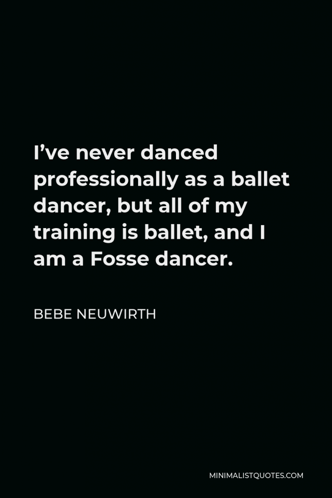 Bebe Neuwirth Quote - I’ve never danced professionally as a ballet dancer, but all of my training is ballet, and I am a Fosse dancer.