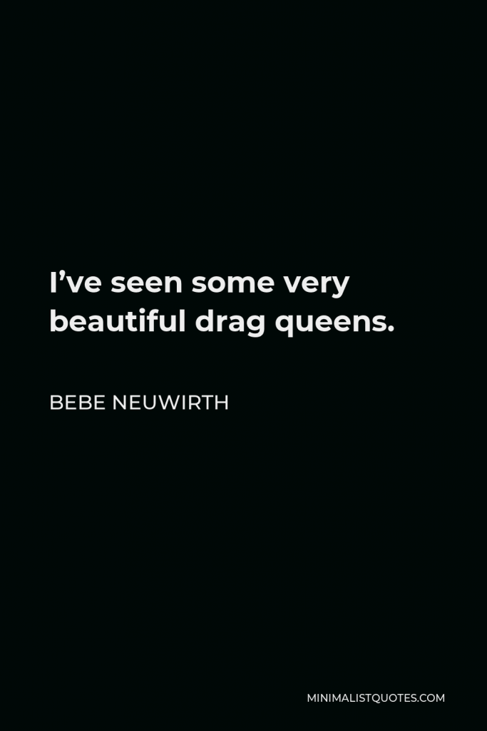 Bebe Neuwirth Quote - I’ve seen some very beautiful drag queens.