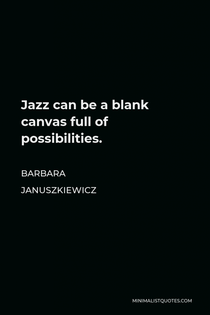 Barbara Januszkiewicz Quote - Jazz can be a blank canvas full of possibilities.