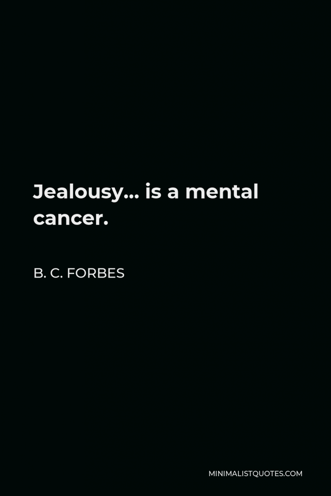 B. C. Forbes Quote - Jealousy… is a mental cancer.