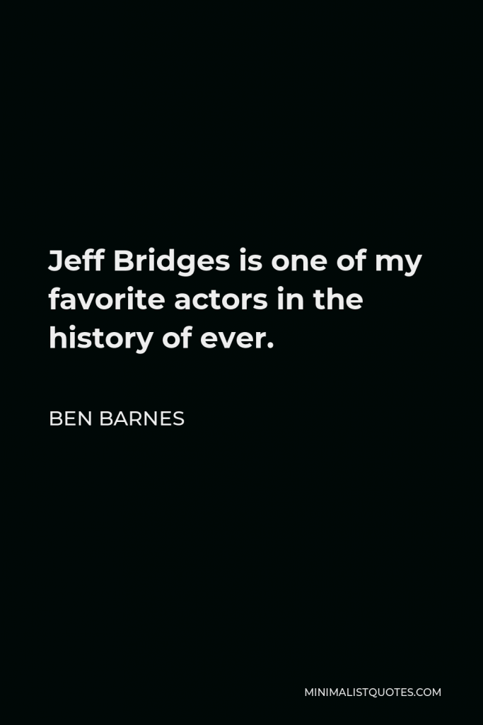 Ben Barnes Quote - Jeff Bridges is one of my favorite actors in the history of ever.