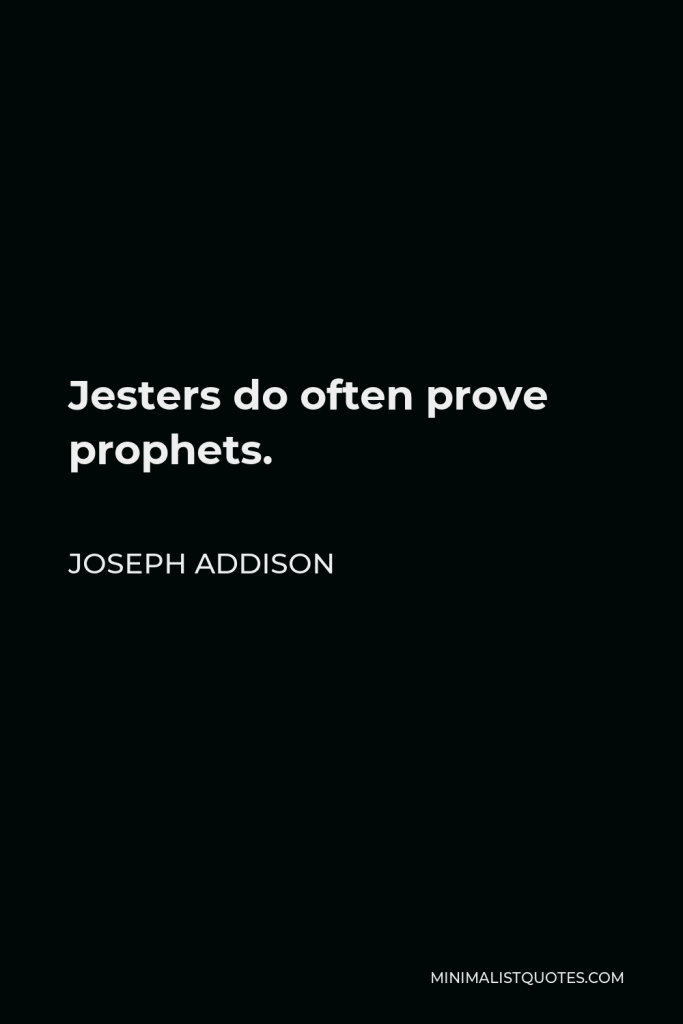 Joseph Addison Quote - Jesters do often prove prophets.