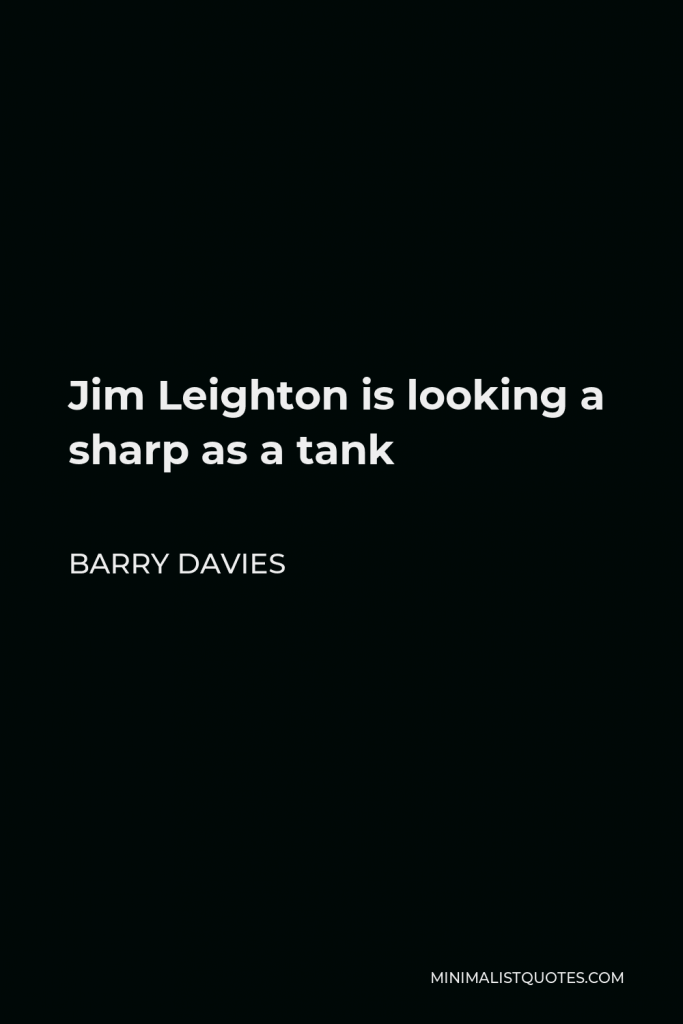 Barry Davies Quote - Jim Leighton is looking a sharp as a tank
