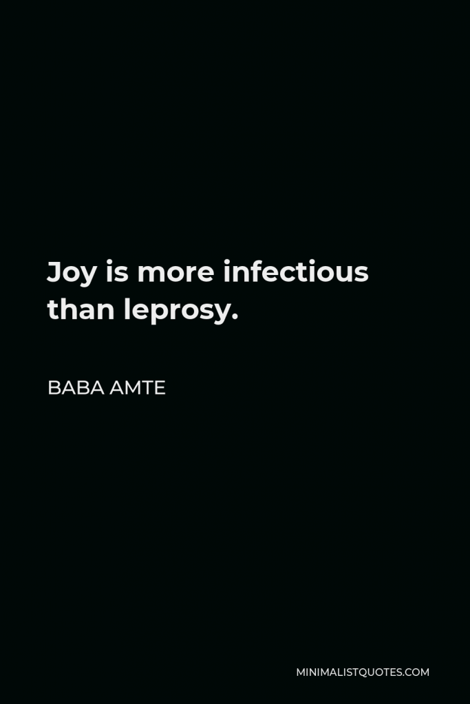Baba Amte Quote - Joy is more infectious than leprosy.