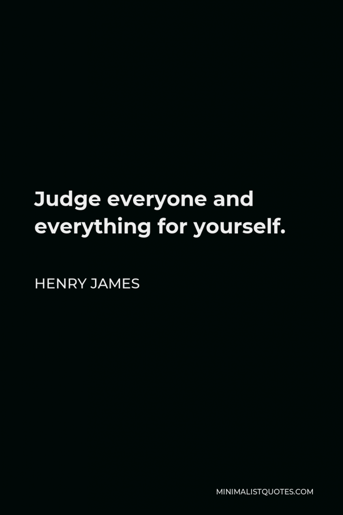 Henry James Quote - Judge everyone and everything for yourself.