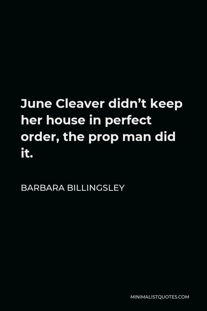 Barbara Billingsley Quote - June Cleaver didn’t keep her house in perfect order, the prop man did it.