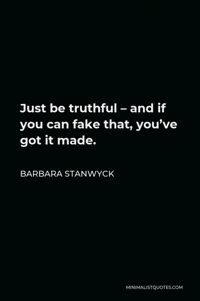 Barbara Stanwyck Quote - Just be truthful – and if you can fake that, you’ve got it made.