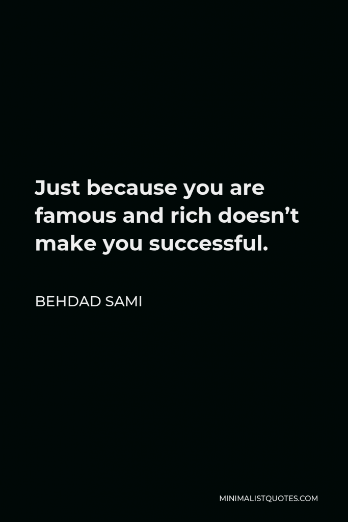 Behdad Sami Quote - Just because you are famous and rich doesn’t make you successful.