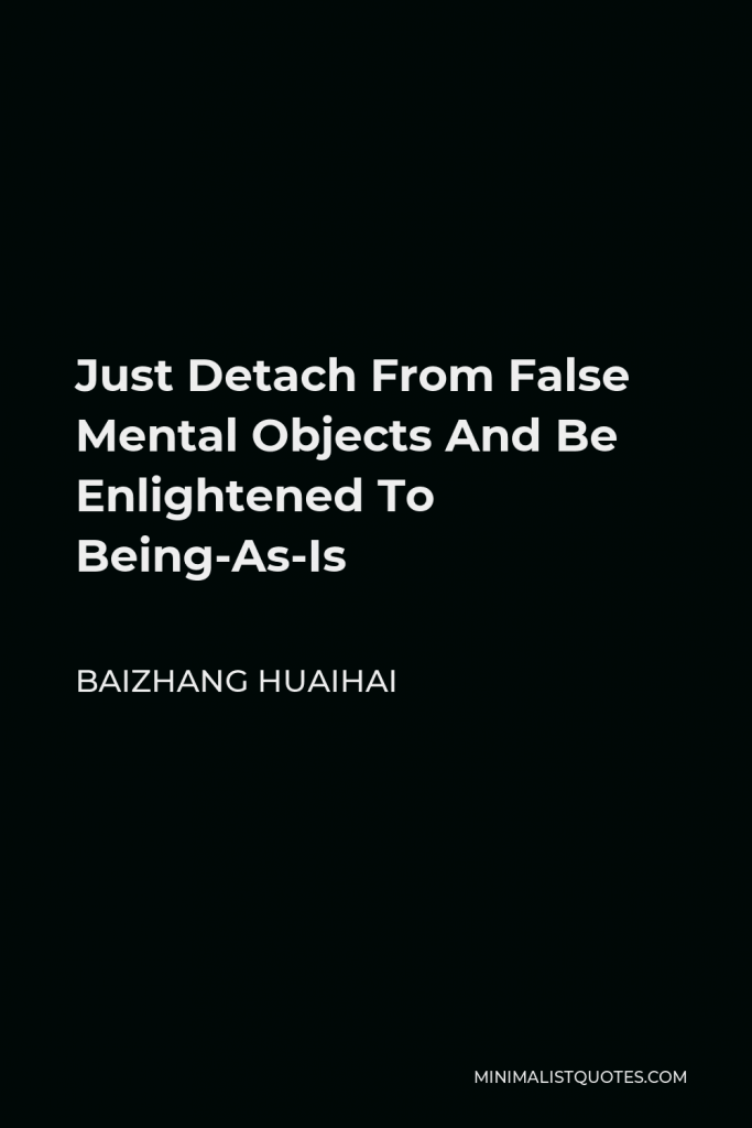 Baizhang Huaihai Quote - Just Detach From False Mental Objects And Be Enlightened To Being-As-Is