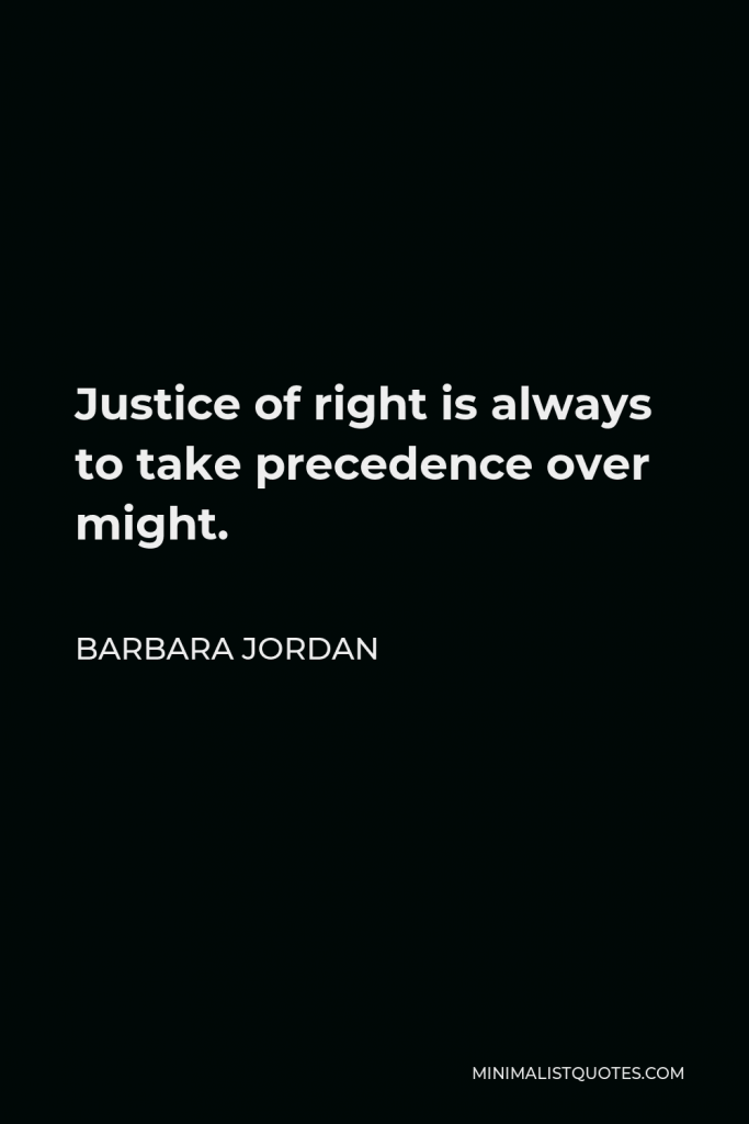 Barbara Jordan Quote - Justice of right is always to take precedence over might.