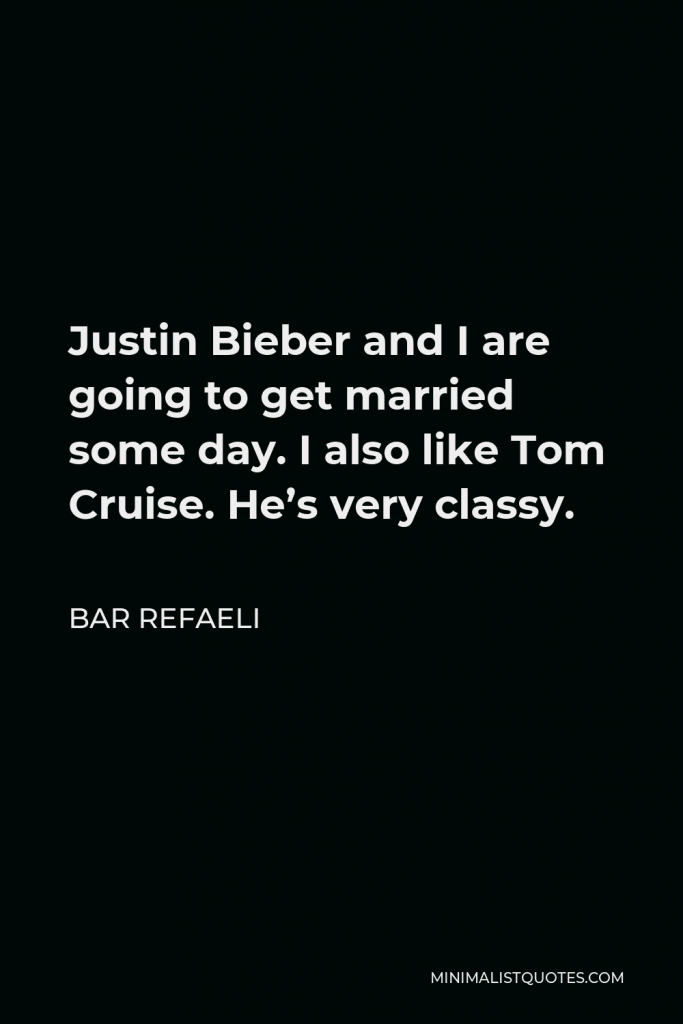Bar Refaeli Quote - Justin Bieber and I are going to get married some day. I also like Tom Cruise. He’s very classy.