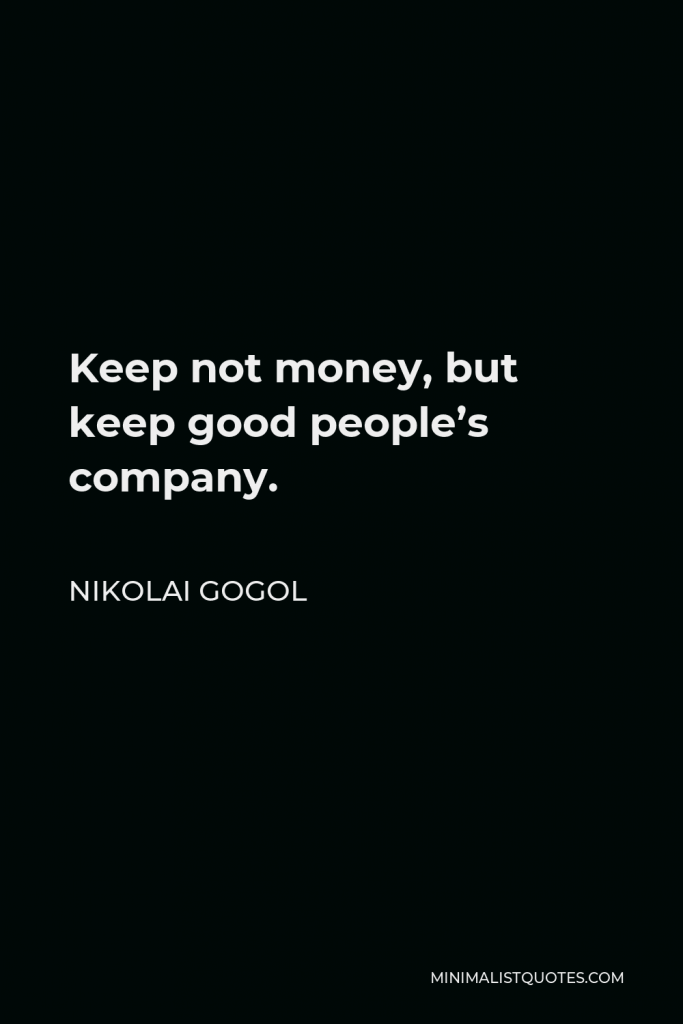 Nikolai Gogol Quote - Keep not money, but keep good people’s company.