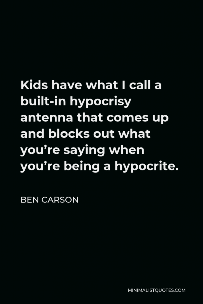 Ben Carson Quote - Kids have what I call a built-in hypocrisy antenna that comes up and blocks out what you’re saying when you’re being a hypocrite.