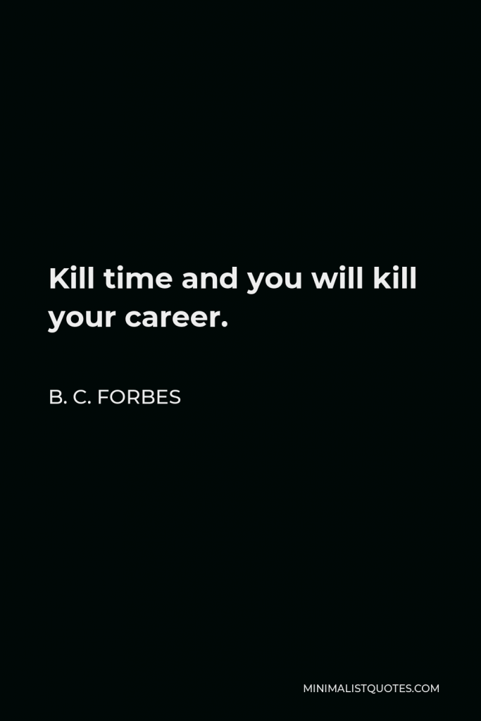 B. C. Forbes Quote - Kill time and you will kill your career.