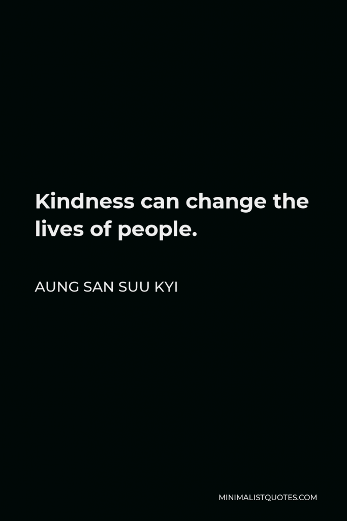 Aung San Suu Kyi Quote - Kindness can change the lives of people.