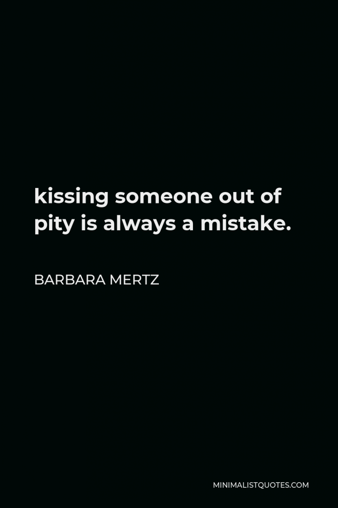 Barbara Mertz Quote - kissing someone out of pity is always a mistake.