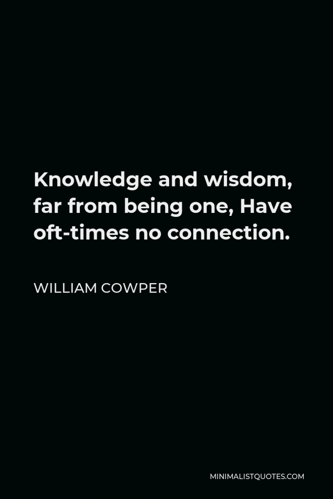 William Cowper Quote - Knowledge and wisdom, far from being one, Have oft-times no connection.