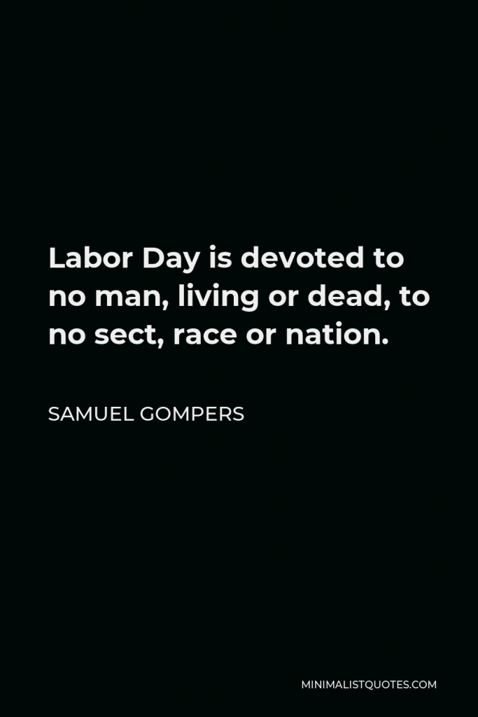Samuel Gompers Quote - Labor Day is devoted to no man, living or dead, to no sect, race or nation.