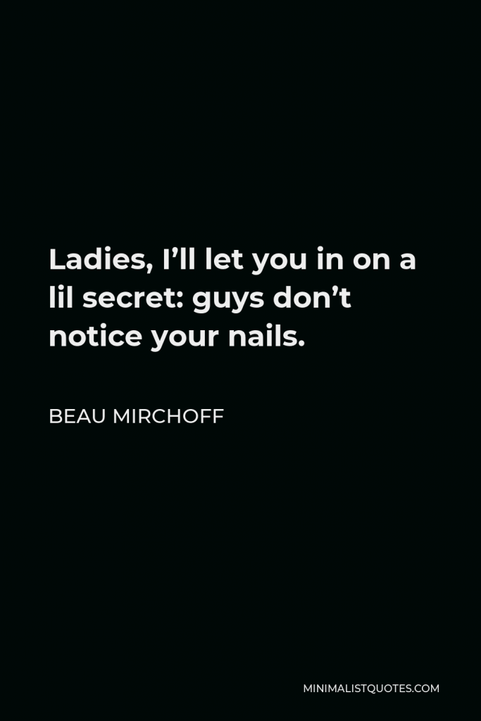 Beau Mirchoff Quote - Ladies, I’ll let you in on a lil secret: guys don’t notice your nails.
