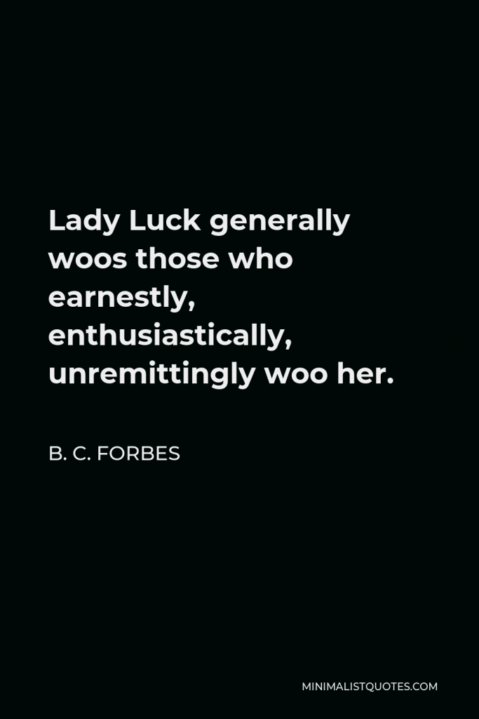 B. C. Forbes Quote - Lady Luck generally woos those who earnestly, enthusiastically, unremittingly woo her.