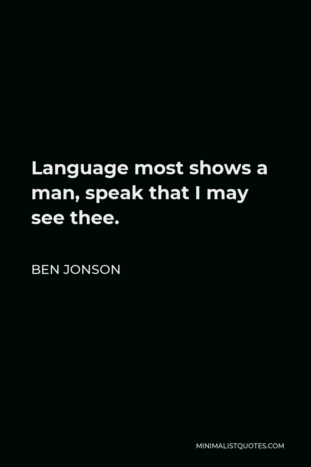 Ben Jonson Quote - Language most shows a man, speak that I may see thee.