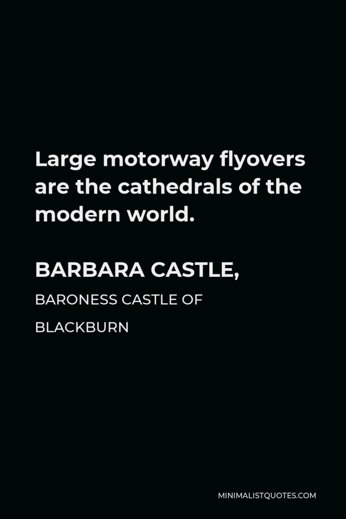 Barbara Castle, Baroness Castle of Blackburn Quote - Large motorway flyovers are the cathedrals of the modern world.