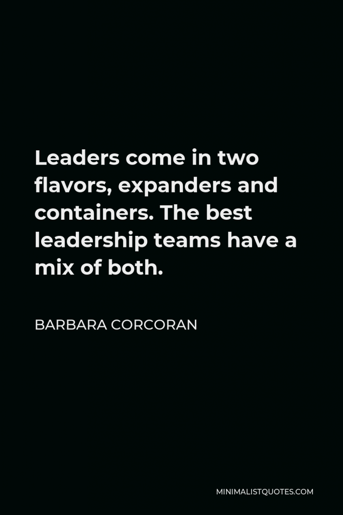 Barbara Corcoran Quote - Leaders come in two flavors, expanders and containers. The best leadership teams have a mix of both.