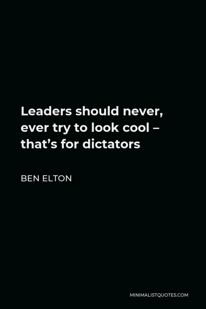 Ben Elton Quote - Leaders should never, ever try to look cool – that’s for dictators