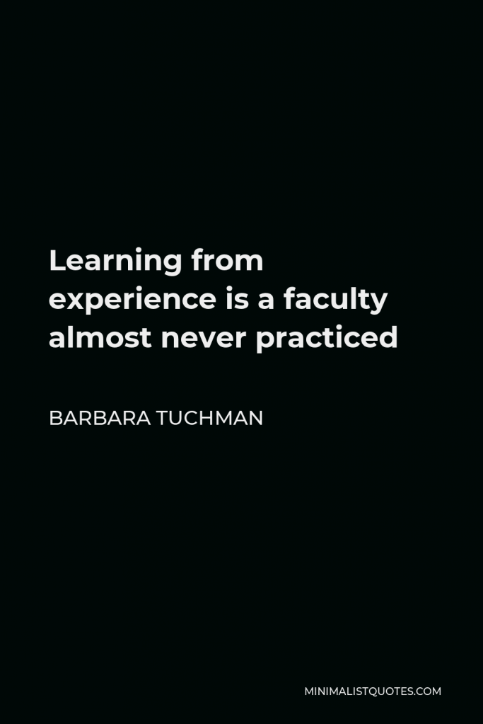 Barbara Tuchman Quote - Learning from experience is a faculty almost never practiced