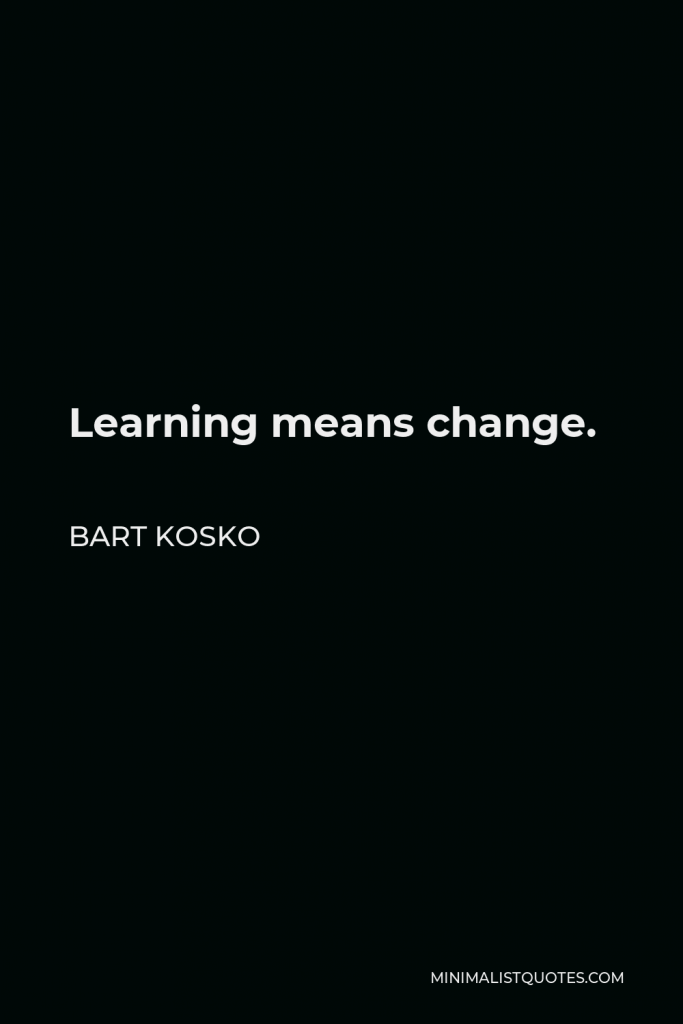 Bart Kosko Quote - Learning means change.