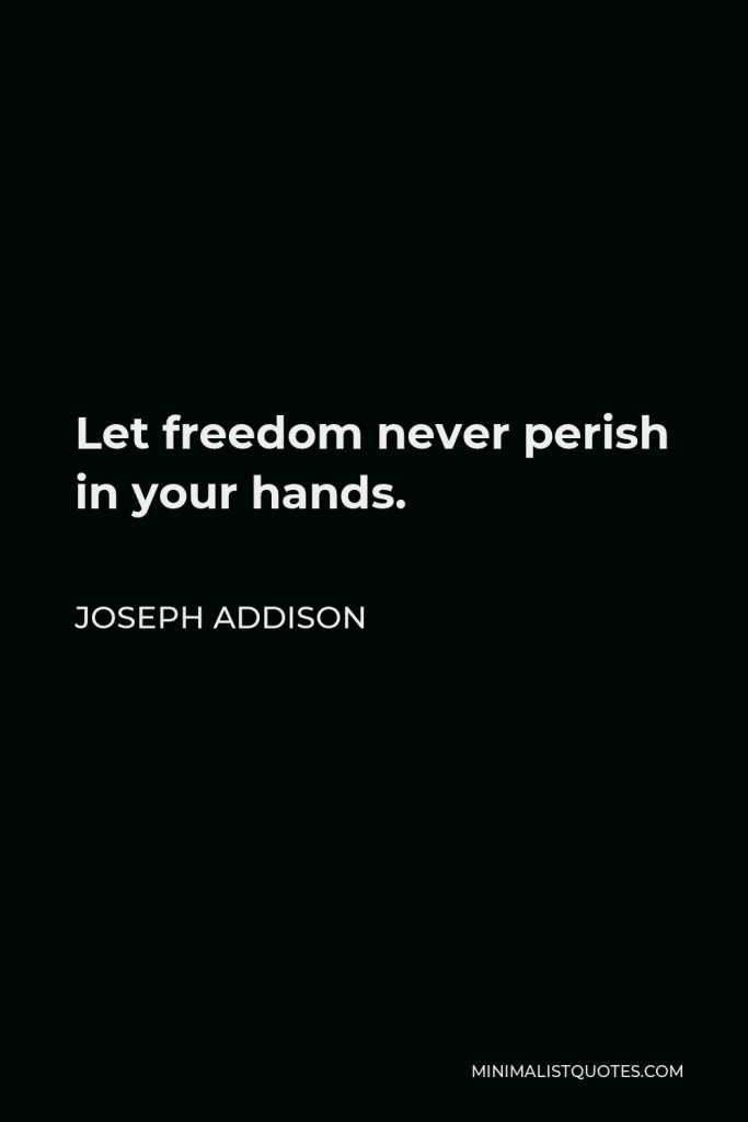 Joseph Addison Quote - Let freedom never perish in your hands.