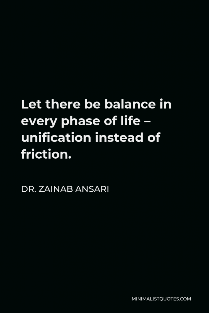 Dr. Zainab Ansari Quote - Let there be balance in every phase of life – unification instead of friction.