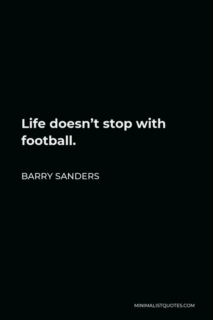 Barry Sanders Quote - Life doesn’t stop with football.