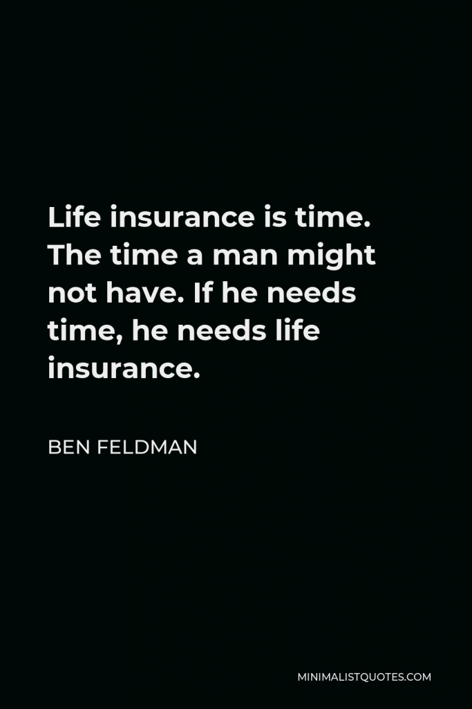 Ben Feldman Quote - Life insurance is time. The time a man might not have. If he needs time, he needs life insurance.