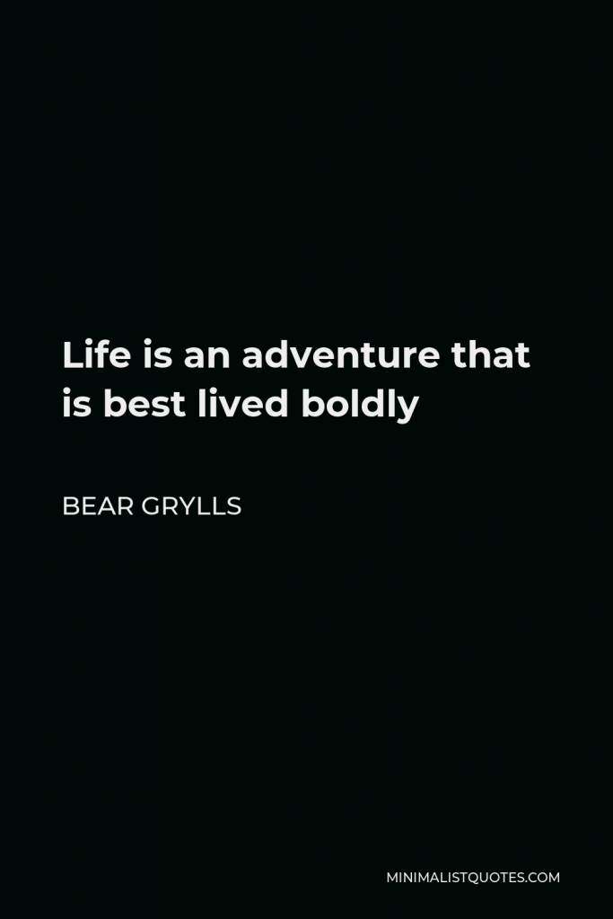 Bear Grylls Quote - Life is an adventure that is best lived boldly