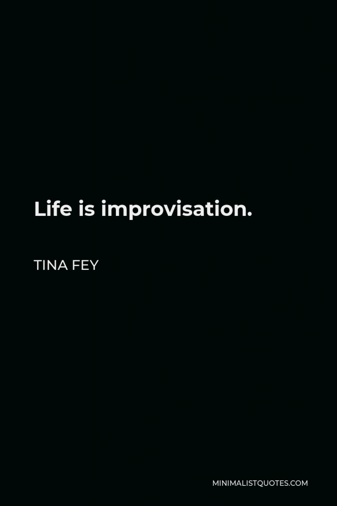 Tina Fey Quote - Life is improvisation.