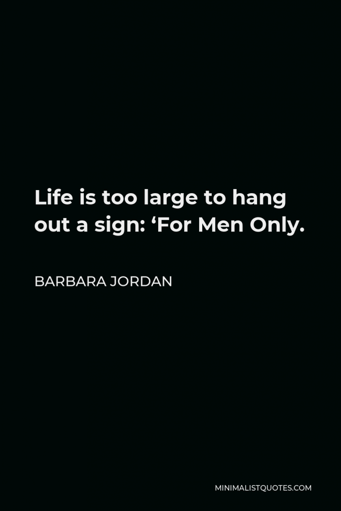 Barbara Jordan Quote - Life is too large to hang out a sign: ‘For Men Only.