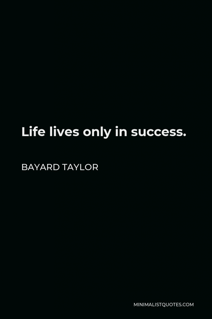 Bayard Taylor Quote - Life lives only in success.