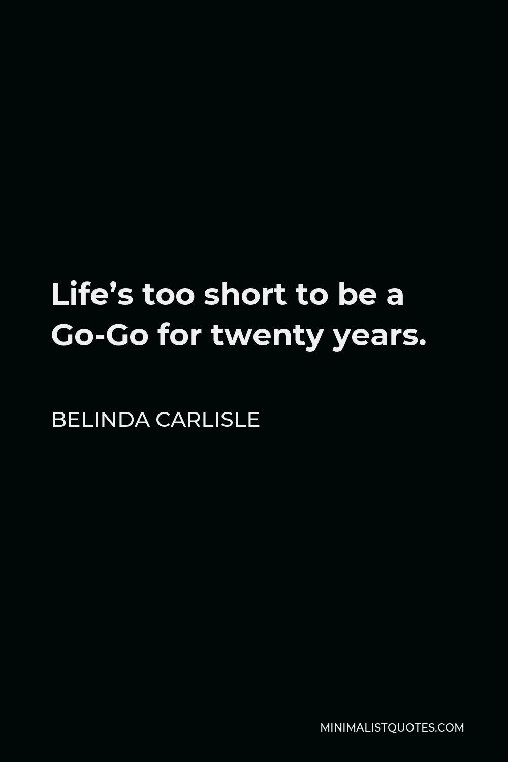 Belinda Carlisle Quote - Life’s too short to be a Go-Go for twenty years.