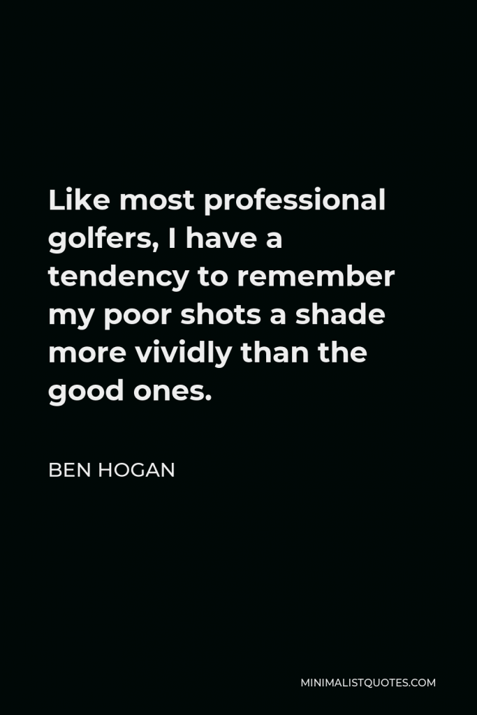 Ben Hogan Quote - Like most professional golfers, I have a tendency to remember my poor shots a shade more vividly than the good ones.