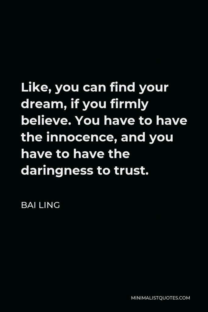 Bai Ling Quote - Like, you can find your dream, if you firmly believe. You have to have the innocence, and you have to have the daringness to trust.