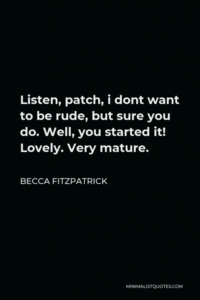 Becca Fitzpatrick Quote - Listen, patch, i dont want to be rude, but sure you do. Well, you started it! Lovely. Very mature.